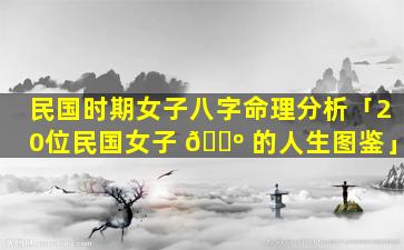民国时期女子八字命理分析「20位民国女子 🐺 的人生图鉴」